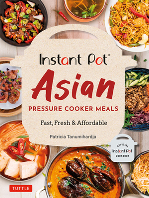 Instant Pot Asian Pressure Cooker Meals: Fast, Fresh & Affordable (Official Instant Pot Cookbook) by Patricia Tanumihardja