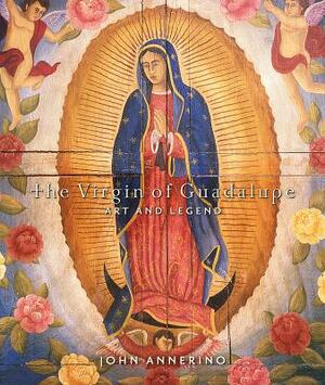 The Virgin of Guadalupe: Art and Legend by John Annerino