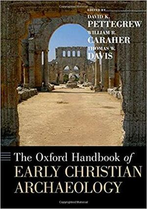 The Oxford Handbook of Early Christian Archaeology by Thomas W. Davis, William R. Caraher, David K. Pettegrew