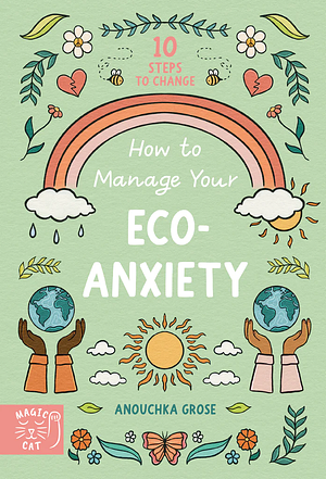 How to Manage Your Eco-Anxiety: A Step-by-Step Guide to Creating Positive Change by Anouchka Grose