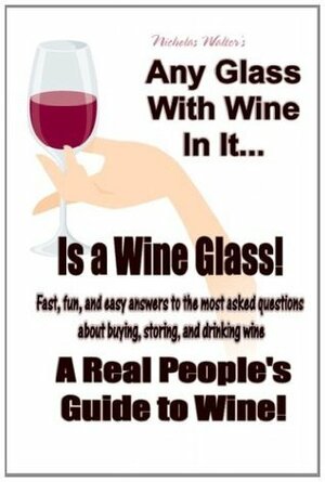 Any Glass With Wine In It, Is a Wine Glass! A Real People's Guide to Wine by Nicholas Walter