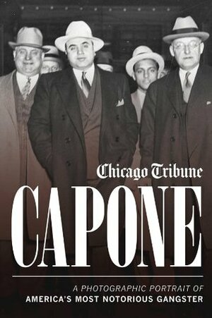 Capone: A Photographic Portrait of America's Most Notorious Gangster by Chicago Tribune