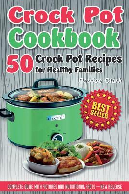 Crock Pot Cookbook: 50 Crock Pot Recipes for Healthy Families by Patrice Clark