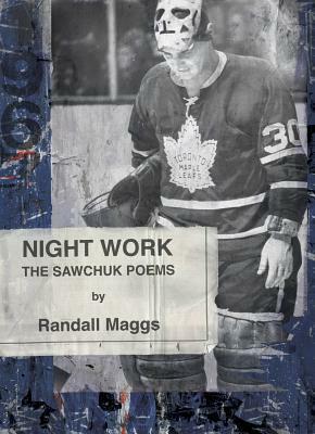 Night Work: The Sawchuk Poems by Randall Maggs