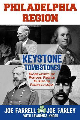 Keystone Tombstones Philadelphia Region: Biographies of Famous People Buried in Pennsylvania by Joe Farley, Lawrence Knorr, Joe Farrell
