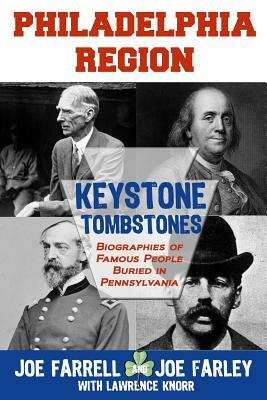 Keystone Tombstones Philadelphia Region: Biographies of Famous People Buried in Pennsylvania by Lawrence Knorr, Joe Farley, Joe Farrell