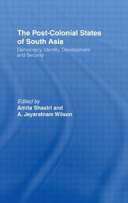 The Post-Colonial States of South Asia: Political and Constitutional Problems by Amita Shastri, A. Jeyaratnam Wilson