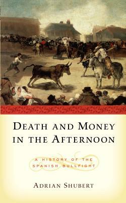 Death and Money in the Afternoon: A History of the Spanish Bullfight by Adrian Shubert