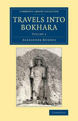 Travels Into Bokhara: Being the Account of a Journey from India to Cabool, Tartary and Persia; Also, Narrative of a Voyage on the Indus, fro by Alexander Burnes