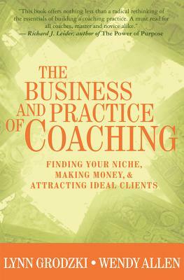 The Business and Practice of Coaching: Finding Your Niche, Making Money, & Attracting Ideal Clients by Wendy Allen, Lynn Grodzki