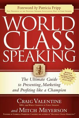 World Class Speaking: The Ultimate Guide to Presenting, Marketing and Profiting Like a Champion by Mitch Meyerson, Craig Valentine