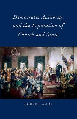 Democratic Authority and the Separation of Church and State by Robert Audi