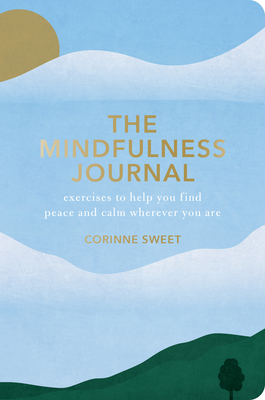 The Mindfulness Journal: Exercises to Help You Find Peace and Calm Wherever You Are by Corinne Sweet