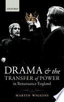 Drama and the Transfer of Power in Renaissance England by Martin Wiggins