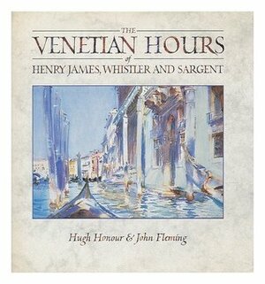 The Venetian Hours of Henry James, Whistler, and Sargent by John Fleming, Hugh Honour