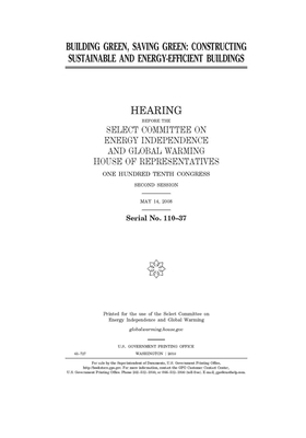 Building green, saving green: constructing sustainable and energy-efficient buildings by Select Committee on Energy Inde (house), United S. Congress, United States House of Representatives