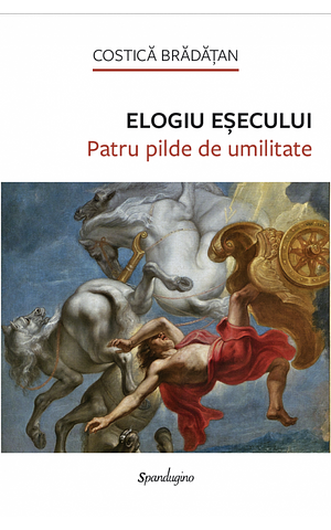 Elogiu eșecului: Patru pilde de umilitate by Costica Bradatan