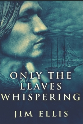 Only The Leaves Whispering: Large Print Edition by Jim Ellis