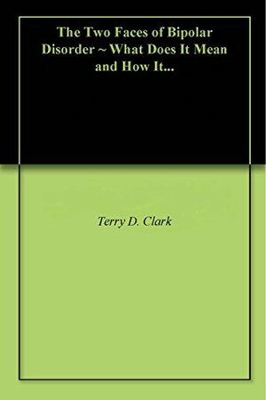 The Two Faces of Bipolar Disorder ~ What Does It Mean and How It... by Terry Clark