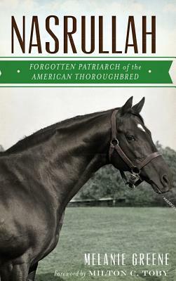 Nasrullah: Forgotten Patriarch of the American Thoroughbred by Melanie Greene