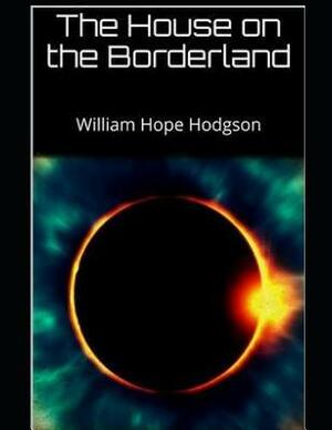 The House on the Borderland (Annotated) by William Hope Hodgson