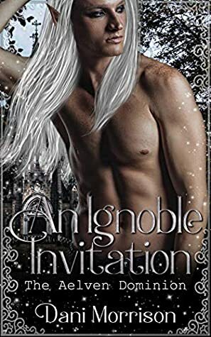 An Ignoble Invitation: The Aelven Dominion (Dispatches from the Aelven Dominion Book 1) by Dani Morrison