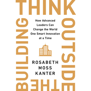 Think Outside the Building: How Advanced Leaders Can Change the World One Smart Innovation at a Time by 