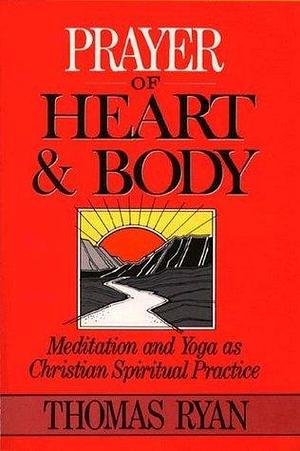 Prayer of Heart and Body: Meditation and Yoga as Christian Spiritual Practice by Thomas Ryan, Thomas Ryan