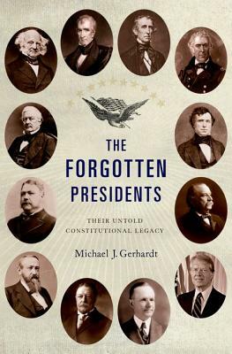 The Forgotten Presidents: Their Untold Constitutional Legacy by Michael J. Gerhardt