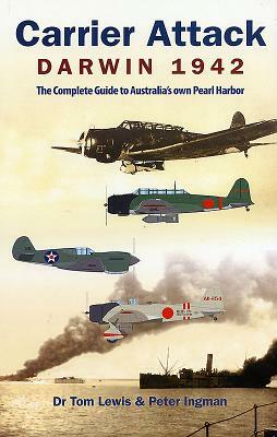 Carrier Attack Darwin 1942: The Complete Guide to Australia's Own Pearl Harbor by Peter Ingman, Tom Lewis