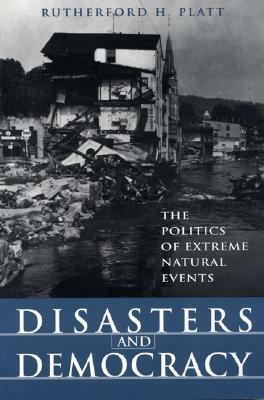 Disasters and Democracy: The Politics of Extreme Natural Events by Rutherford H. Platt