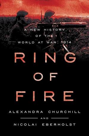 Ring of Fire: A New History of the World at War: 1914 by Nicolai Eberholst, Alexandra Churchill