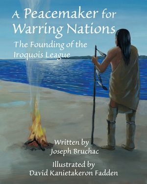 A Peacemaker for Warring Nations: The Founding of the Iroquois League by Joseph Bruchac