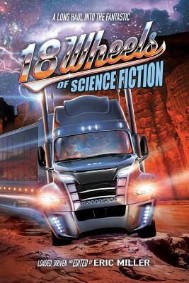 18 Wheels of Science Fiction: A Long Haul Into the Fantastic by Gary Phillips, Alvaro Zinos-Amaro, Kate Jonez, Paul Carlson, Edward M. Erdelac, Michael Bailey, Terry Bisson, Bond Elam, Eric Miller, John DeChancie, Lisa Morton