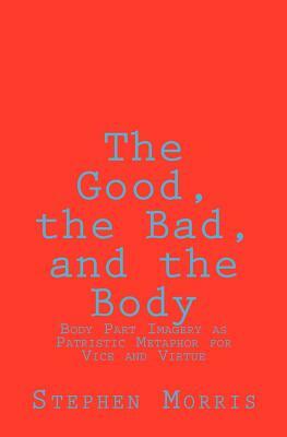 The Good, the Bad, and the Body: Body Part Imagery as Patristic Metaphor for Vice and Virtue by Stephen Morris