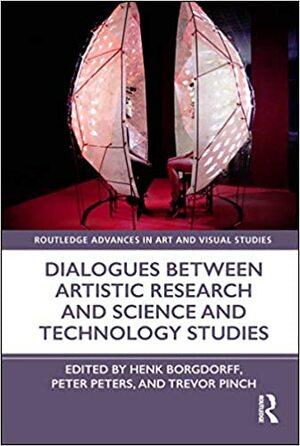 Dialogues Between Artistic Research and Science and Technology Studies by Trevor Pinch, Peter Peters, Henk Borgdorff