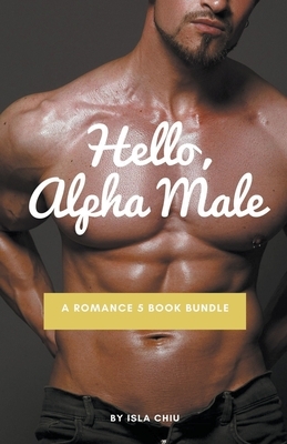 Hello, Alpha Male: A Romance 5 Book Bundle by Isla Chiu