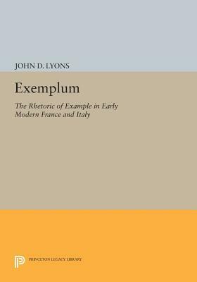 Exemplum: The Rhetoric of Example in Early Modern France and Italy by John D. Lyons