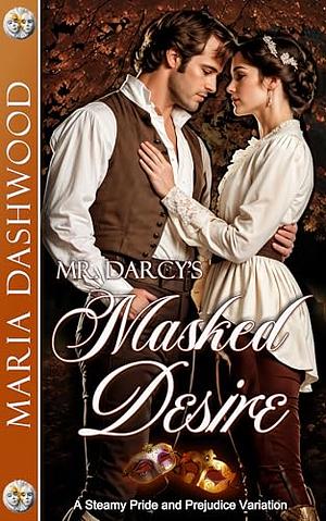 Mr. Darcy's Masked Desire: A Steamy Pride and Prejudice Variation by Maria Dashwood