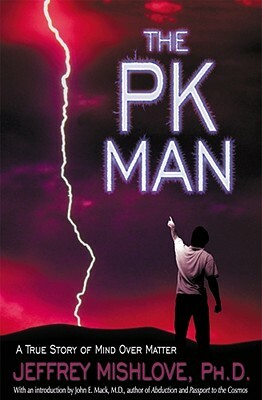 The Pk Man: A True Story of Mind Over Matter: A True Story of Mind Over Matter by Jeffrey Mishlove
