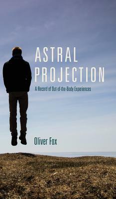 Astral Projection: A Record of Out-of-the-Body Experiences by Oliver Fox