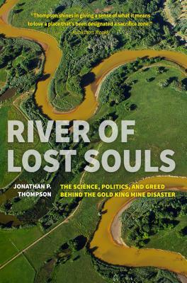 River of Lost Souls: The Science, Politics, and Greed Behind the Gold King Mine Disaster by Jonathan P. Thompson