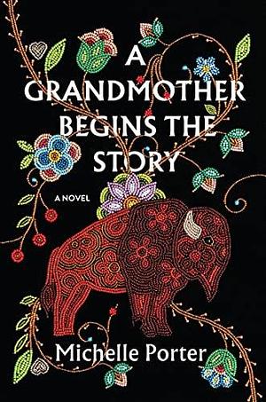 A Grandmother Begins the Story: A Novel by Michelle Porter, Michelle Porter