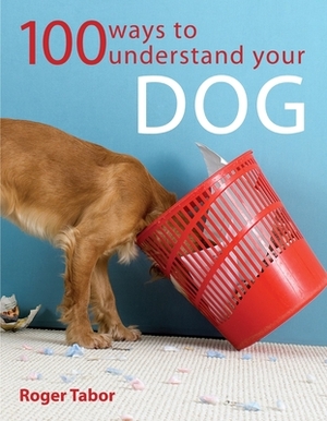 100 Ways to Understand Your Dog by Roger Tabor