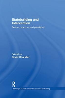 Statebuilding and Intervention: Policies, Practices and Paradigms by 