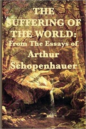 The Suffering of the World: From the Essays of Arthur Schopenhauer by Arthur Schopenhauer