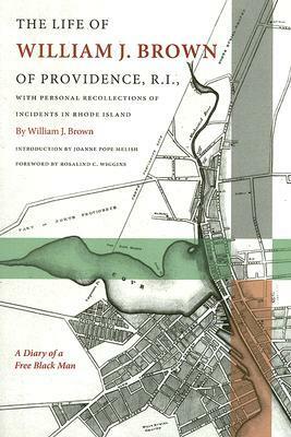 The Life of William J. Brown of Providence, R.I.: With Personal Recollections of Incidents in Rhode Island by Joanne Pope Melish, William J. Brown, Rosalind C. Wiggins