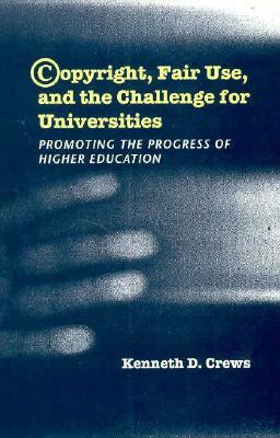 Copyright, Fair Use, and the Challenge for Universities: Promoting the Progress of Higher Education by Kenneth D. Crews