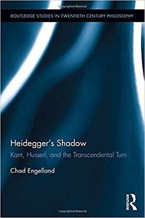 Heidegger's Shadow: Kant, Husserl, and the Transcendental Turn by Chad Engelland