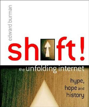 Shift!: The Unfolding Internet - Hype, Hope and History by Edward Burman